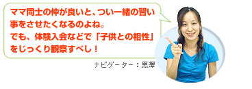 ママ同士の仲が良いと、つい一緒の習い事をさせたくなるのよね。でも、体験入会などで「子供との相性」をじっくり観察すべし！