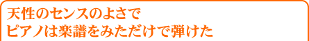 天性のセンスのよさでピアノは楽譜をみただけで弾けた