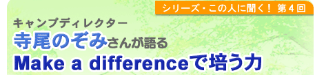 シリーズこの人に聞く！第4回 キャンプディレクター　寺尾のぞみさんが語る「Make a differenceで培う力」