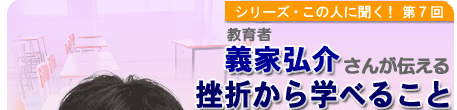 シリーズこの人に聞く！第7回 教育者 義家弘介さんが伝える、「挫折から学べること」