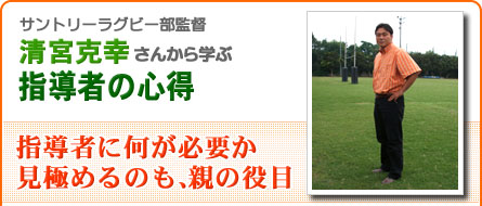 子供の習い事 Net サントリーラグビー部監督 清宮克幸さんから学ぶ 指導者の心得 子供の習い事 Net サントリーラグビー部監督 清宮克幸さんから学ぶ 指導者の心得