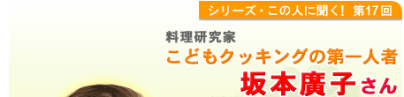 シリーズこの人に聞く！第17回 こどもクッキングの第一人者　料理研究家　坂本　廣子さん