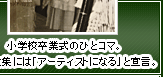 小学校卒業式のひとコマ。卒業文集には「アーティストになる」と宣言。