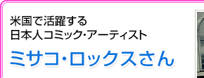 米国で活躍する日本人コミック・アーティスト ミサコ・ロックスさん