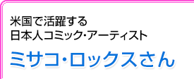 米国で活躍する日本人コミック・アーティスト ミサコ・ロックスさん