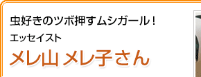 虫好きのツボ押すムシガール！エッセイスト メレ山メレ子さん