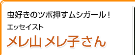 虫好きのツボ押すムシガール！エッセイスト メレ山メレ子さん