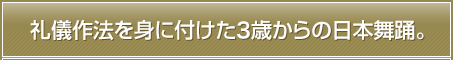 礼儀作法を身に付けた3歳からの日本舞踊。