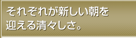 それぞれが新しい朝を迎える清々しさ。