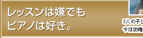 レッスンは嫌でもピアノは好き。