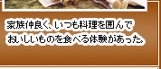 家族仲良く、いつも料理を囲んでおいしいものを食べる体験があった。