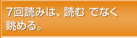 7回読みは、読む でなく 眺める。