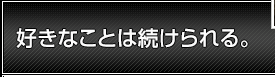 好きなことは続けられる。