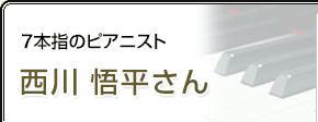 7本指のピアニスト 西川悟平さん