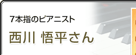 7本指のピアニスト 西川悟平さん