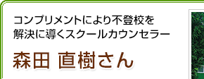 コンプリメントにより不登校を解決に導くスクールカウンセラー 森田直樹さん