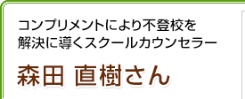 コンプリメントにより不登校を解決に導くスクールカウンセラー 森田直樹さん