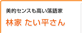 美的センスも高い落語家 林家たい平さん