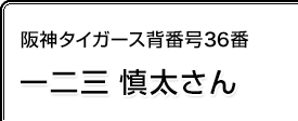 阪神タイガース背番号36番 一二三慎太さん