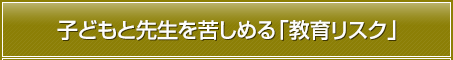 子どもと先生を苦しめる「教育リスク」