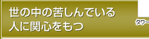 世の中の苦しんでいる人に関心をもつ