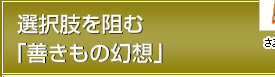 選択肢を阻む「善きもの幻想」