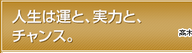 人生は運と、実力と、チャンス。