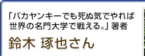 「バカヤンキーでも死ぬ気でやれば世界の名門大学で戦える。」著者 鈴木琢也さん