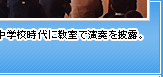 中学校時代に教室で演奏を披露。