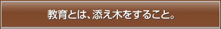 教育とは、添え木をすること。