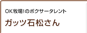 OK牧場！のボクサータレント ガッツ石松さん