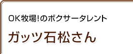 OK牧場！のボクサータレント ガッツ石松さん