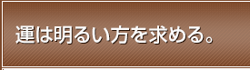 運は明るい方を求める。