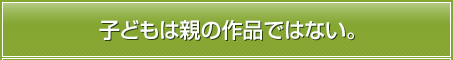 子どもは親の作品ではない。