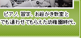 ピアノ、習字、お絵かき教室と何でも通わせてもらえた幼稚園時代。