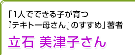 「1人でできる子が育つ『テキトー母さん』のすすめ」著者 立石美津子さん