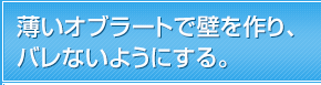 薄いオブラートで壁を作り、バレないようにする。