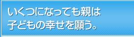 いくつになっても親は子どもの幸せを願う。