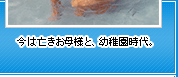 今は亡きお母様と、幼稚園時代。