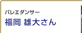 バレエダンサー 福岡雄大さん