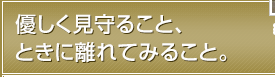 優しく見守ること、ときに離れてみること。