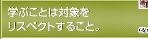 学ぶことは対象をリスペクトすること。