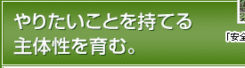 やりたいことを持てる主体性を育む。