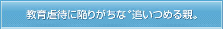 教育虐待に陥りがちな『追いつめる親』