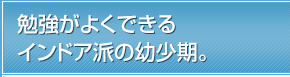 勉強がよくできるインドア派の幼少期。