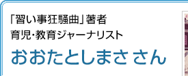 「習い事狂騒曲」著者 育児・教育ジャーナリスト おおたとしまささん