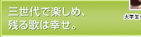 三世代で楽しめ、残る歌は幸せ。