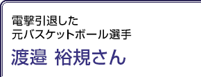 電撃引退した元バスケットボール選手 渡邉裕規さん