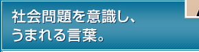 社会問題を意識し、うまれる言葉。