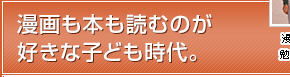 漫画も本も読むのが好きな子ども時代。